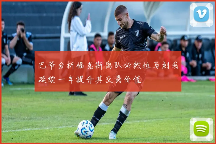 巴爷分析福克斯离队必然性马刺或延续一年提升其交易价值