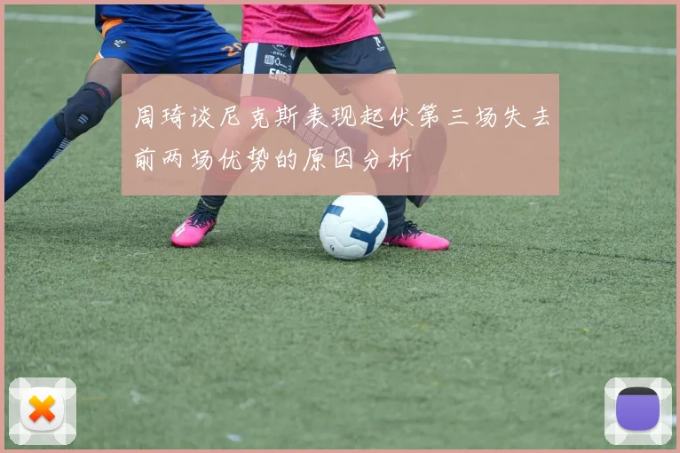 周琦谈尼克斯表现起伏第三场失去前两场优势的原因分析